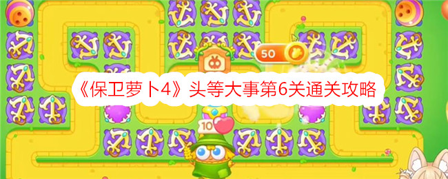 保卫萝卜4头等大事第6关通关攻略保卫萝卜4头等大事第6关通关方法