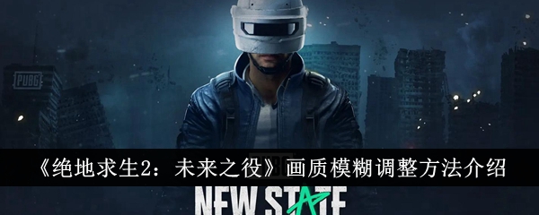 绝地求生2：未来之役画质模糊调整方法介绍绝地求生2未来之役画质模糊怎么调整