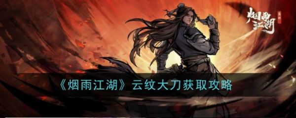 烟雨江湖云纹大刀怎么获取烟雨江湖云纹大刀获取攻略