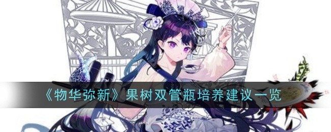 物华弥新果树双管瓶培养建议一览物华弥新果树双管瓶培养攻略