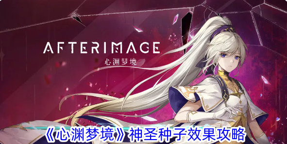 心渊梦境神圣种子效果攻略心渊梦境中的神圣种子这个道具有什么用