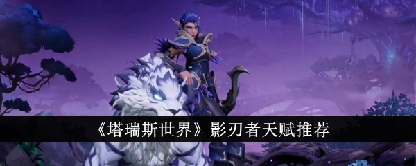 塔瑞斯世界影刃者天赋推荐塔瑞斯世界影刃者天赋哪个好