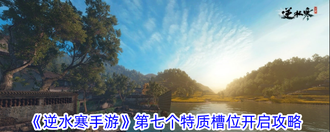 逆水寒手游第七个特质槽位开启攻略逆水寒手游如何开启第七个特质槽位