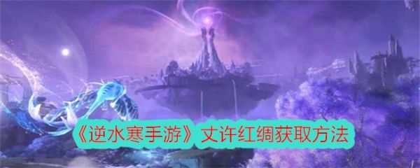 逆水寒手游丈许红绸怎么获取丈许红绸获取方法