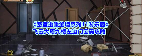 密室逃脱绝境系列11游乐园飞云大厦九楼密室逃脱绝境系列11游乐园飞云大厦九楼左边门密码攻略