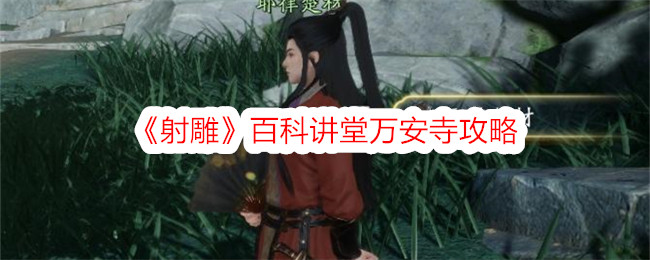 射雕百科讲堂万安寺攻略百科讲堂万安寺怎么通过