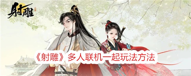射雕多人联机一起玩法方法射雕手游可以联机吗