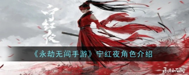 永劫无间手游宁红夜角色介绍永劫无间手游宁红夜怎么样