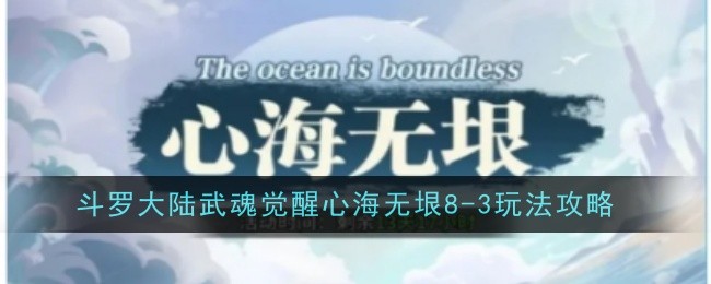 斗罗大陆：武魂觉醒心海无垠8-3玩法攻略斗罗大陆：武魂觉醒心海无垠8-3玩法
