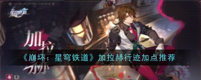 崩坏：星穹铁道加拉赫行迹加点推荐崩坏星穹铁道加拉赫行迹怎么加点