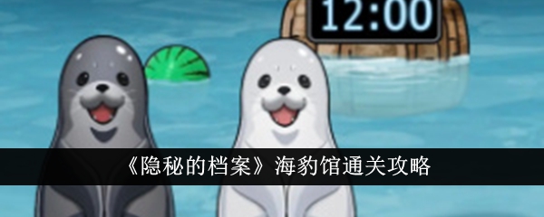 隐秘的档案海豹馆通关攻略隐秘的档案海豹馆怎么通关