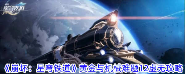 崩坏星穹铁道黄金与机械难题12虚无攻略崩坏：星穹铁道黄金与机械难题12虚无怎么过