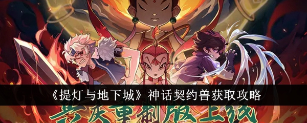 提灯与地下城神话契约兽获取攻略提灯与地下城神话契约兽怎么获得