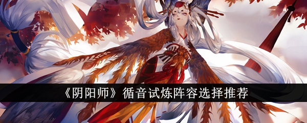 阴阳师循音试炼阵容选择推荐阴阳师循音试炼阵容怎么选