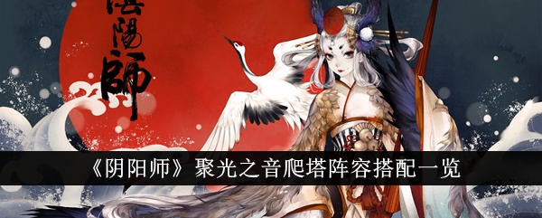 阴阳师聚光之音爬塔阵容搭配一览阴阳师聚光之音爬塔阵容怎么搭配