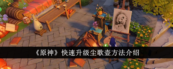 原神怎么快速升级尘歌壶快速升级尘歌壶方法介绍