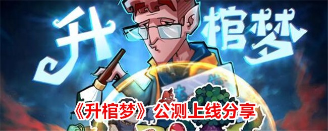 升棺梦公测上线分享升棺梦有什么好玩的