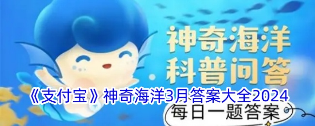 支付宝神奇海洋3月答案大全2024支付宝神奇海洋3月答案是什么